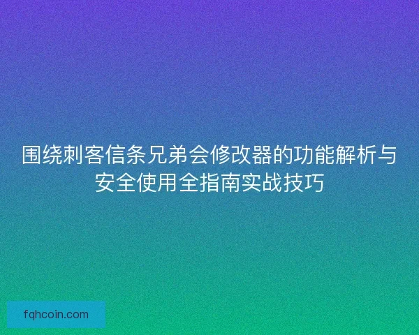 围绕刺客信条兄弟会修改器的功能解析与安全使用全指南实战技巧 围绕刺客信条兄弟会修改器的功能解析与安全使用全指南实战技巧