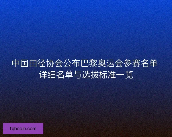 中国田径协会公布巴黎奥运会参赛名单 详细名单与选拔标准一览