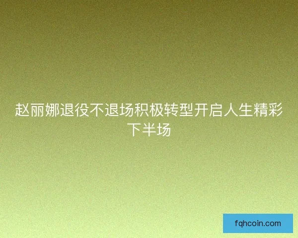 赵丽娜退役不退场积极转型开启人生精彩下半场