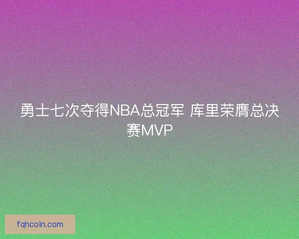 勇士七次夺得NBA总冠军 库里荣膺总决赛MVP 勇士七次夺得NBA总冠军 库里荣膺总决赛MVP