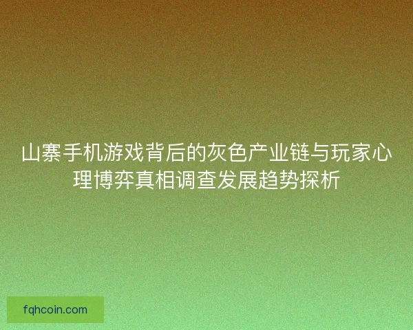 山寨手机游戏背后的灰色产业链与玩家心理博弈真相调查发展趋势探析 山寨手机游戏背后的灰色产业链与玩家心理博弈真相调查发展趋势探析