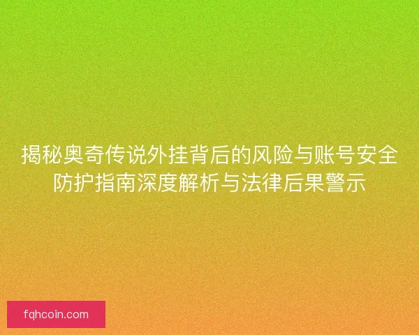 揭秘奥奇传说外挂背后的风险与账号安全防护指南深度解析与法律后果警示
