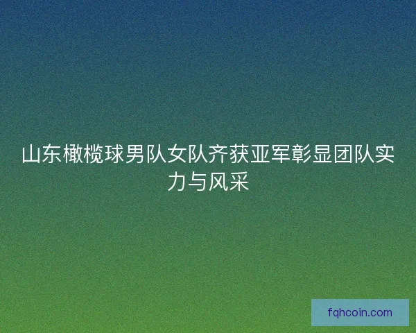 山东橄榄球男队女队齐获亚军彰显团队实力与风采