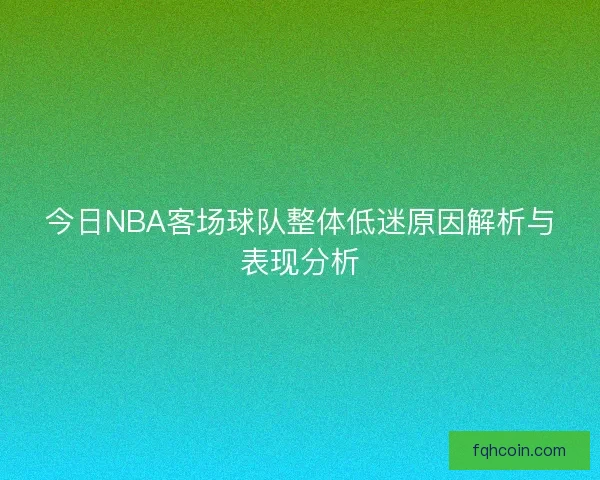 今日NBA客场球队整体低迷原因解析与表现分析