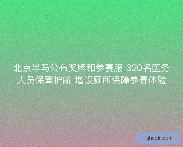 北京半马公布奖牌和参赛服 320名医务人员保驾护航 增设厕所保障参赛体验