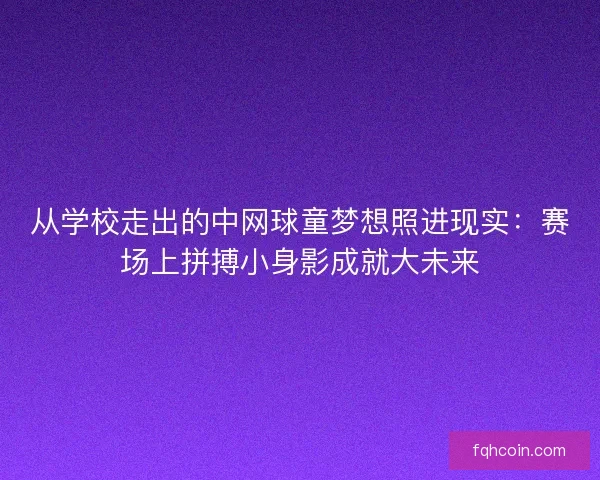从学校走出的中网球童梦想照进现实：赛场上拼搏小身影成就大未来