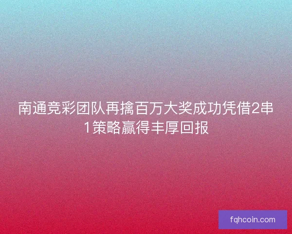 南通竞彩团队再擒百万大奖成功凭借2串1策略赢得丰厚回报