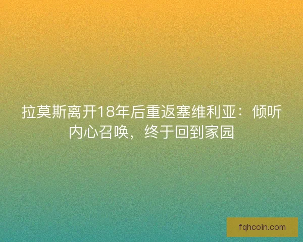拉莫斯离开18年后重返塞维利亚：倾听内心召唤，终于回到家园