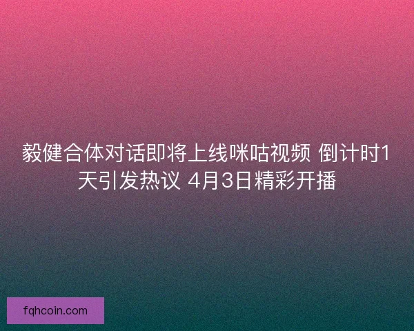 毅健合体对话即将上线咪咕视频 倒计时1天引发热议 4月3日精彩开播 毅健合体对话即将上线咪咕视频 倒计时1天引发热议 4月3日精彩开播