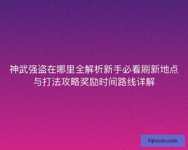 神武强盗在哪里全解析新手必看刷新地点与打法攻略奖励时间路线详解 神武强盗在哪里全解析新手必看刷新地点与打法攻略奖励时间路线详解