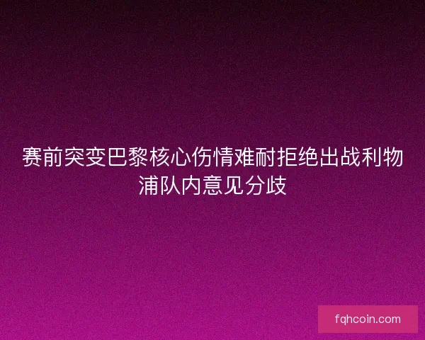 赛前突变巴黎核心伤情难耐拒绝出战利物浦队内意见分歧 赛前突变巴黎核心伤情难耐拒绝出战利物浦队内意见分歧