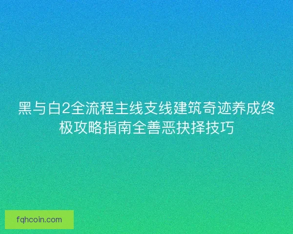 黑与白2全流程主线支线建筑奇迹养成终极攻略指南全善恶抉择技巧