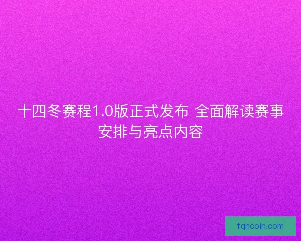 十四冬赛程1.0版正式发布 全面解读赛事安排与亮点内容