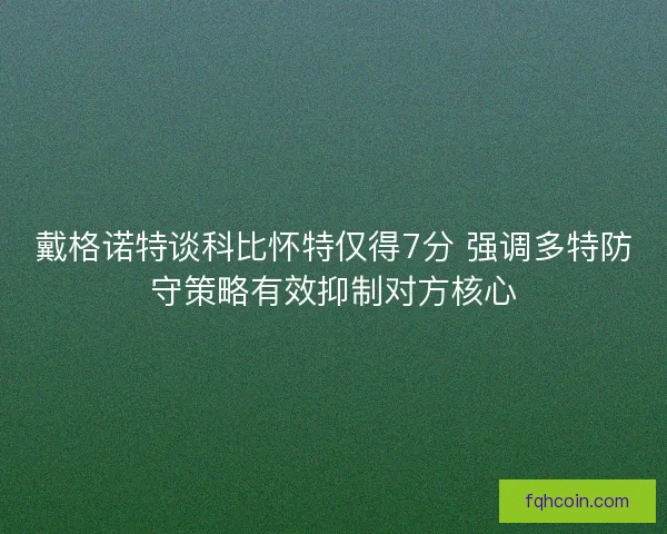 戴格诺特谈科比怀特仅得7分 强调多特防守策略有效抑制对方核心