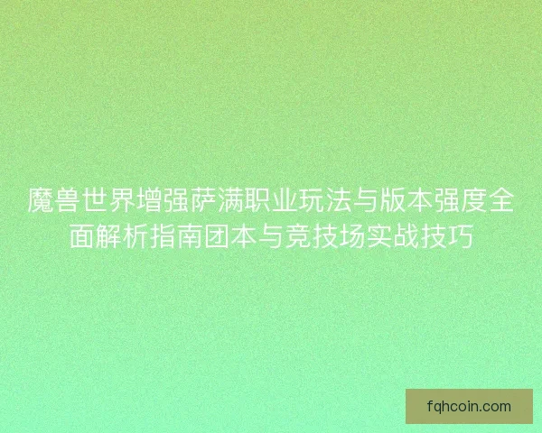 魔兽世界增强萨满职业玩法与版本强度全面解析指南团本与竞技场实战技巧